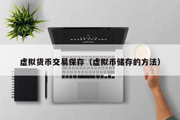 虚拟货币交易保存(虚拟币储存的方法)