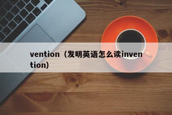 vention(发明英语怎么读invention)