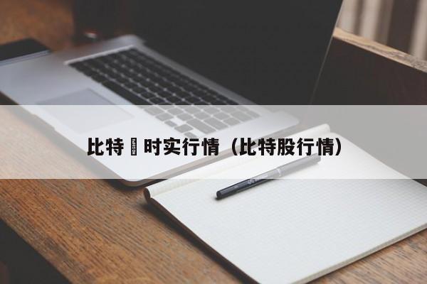 比特帀时实行情(比特股行情)