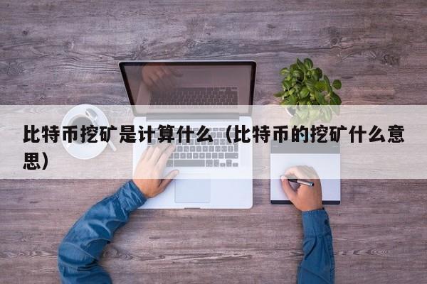 比特币挖矿是计算什么(比特币的挖矿什么意思)