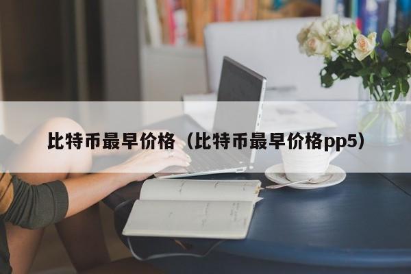 比特币最早价格(比特币最早价格pp5)