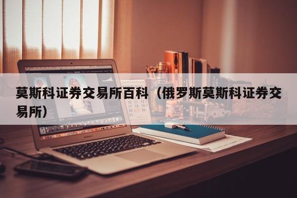 莫斯科证券交易所百科(俄罗斯莫斯科证券交易所)